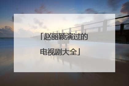 赵丽颖演过的电视剧大全