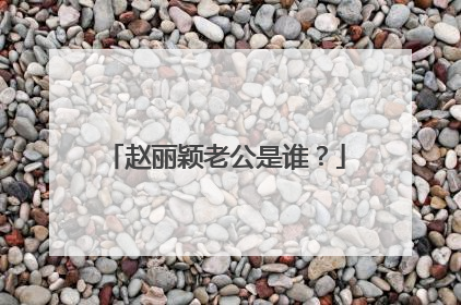 赵丽颖老公是谁?