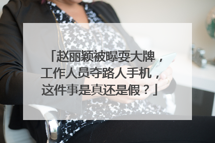 赵丽颖被曝耍大牌,工作人员夺路人手机,这件事是真还是假?