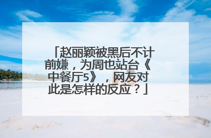 赵丽颖被黑后不计前嫌，为周也站台《中餐厅5》，网友对此是怎样的反应？