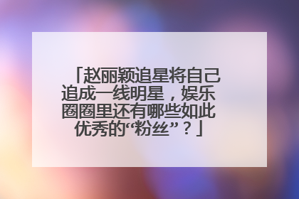 赵丽颖追星将自己追成一线明星，娱乐圈圈里还有哪些如此优秀的“粉丝”？