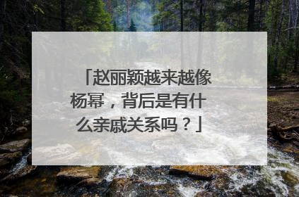 赵丽颖越来越像杨幂,背后是有什么亲戚关系吗?