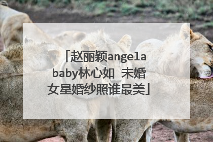 赵丽颖angelababy林心如 未婚女星婚纱照谁最美