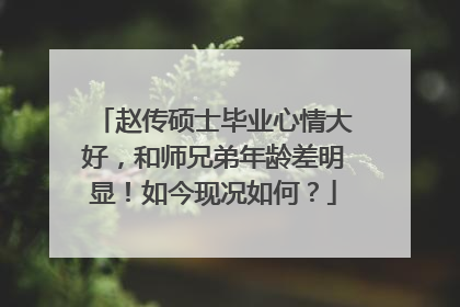 赵传硕士毕业心情大好，和师兄弟年龄差明显！如今现况如何？
