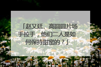 赵又廷、高圆圆片场手拉手,他们二人是如何保持甜蜜的?