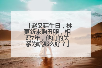 赵又廷生日，林更新求购丑照，相识7年，他们的关系为啥那么好？