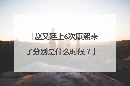 赵又廷上6次康熙来了分别是什么时候?
