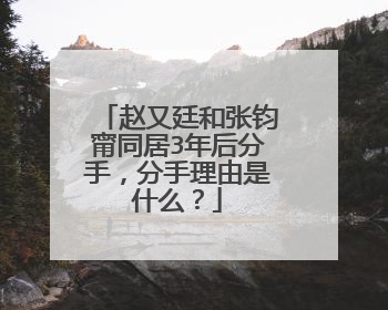 赵又廷和张钧甯同居3年后分手，分手理由是什么？