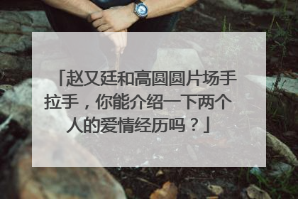 赵又廷和高圆圆片场手拉手,你能介绍一下两个人的爱情经历吗?