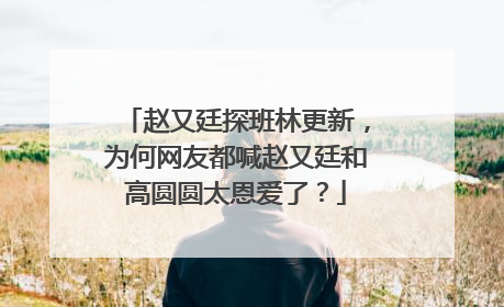 赵又廷探班林更新,为何网友都喊赵又廷和高圆圆太恩爱了?