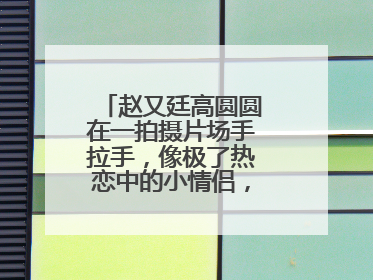 赵又廷高圆圆在一拍摄片场手拉手,像极了热恋中的小情侣,你怎么看呢?