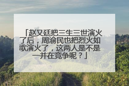 赵又廷把三生三世演火了后,周渝民也把烈火如歌演火了,这两人是不是一并在竞争呢?