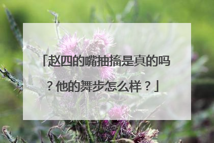 赵四的嘴抽搐是真的吗？他的舞步怎么样？