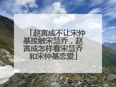 赵寅成不让宋仲基接触宋慧乔，赵寅成怎样看宋慧乔和宋仲基恋爱