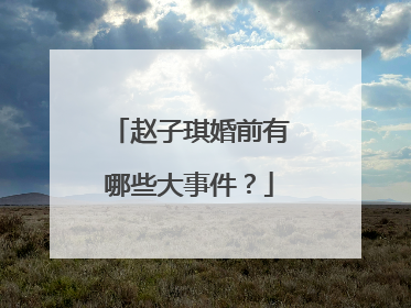 赵子琪婚前有哪些大事件?