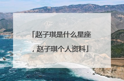 赵子琪是什么星座，赵子琪个人资料