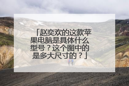 赵奕欢的这款苹果电脑是具体什么型号？这个图中的是多大尺寸的？