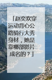 赵奕欢穿运动背心公路骑行大秀身材,她是靠哪部影片成名的?