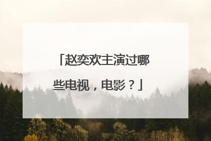 赵奕欢主演过哪些电视，电影？