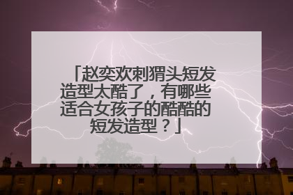 赵奕欢刺猬头短发造型太酷了，有哪些适合女孩子的酷酷的短发造型？