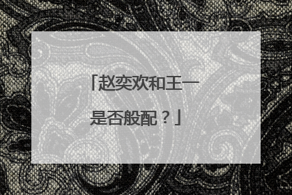 赵奕欢和王一是否般配？