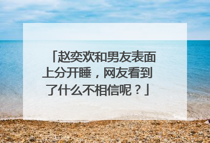 赵奕欢和男友表面上分开睡，网友看到了什么不相信呢？