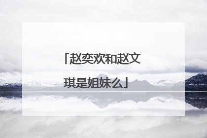 赵奕欢和赵文琪是姐妹么