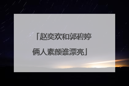 赵奕欢和郭碧婷俩人素颜谁漂亮
