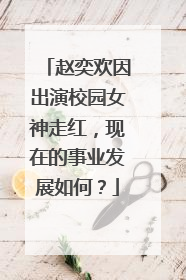 赵奕欢因出演校园女神走红,现在的事业发展如何?