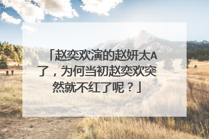 赵奕欢演的赵妍太A了,为何当初赵奕欢突然就不红了呢?