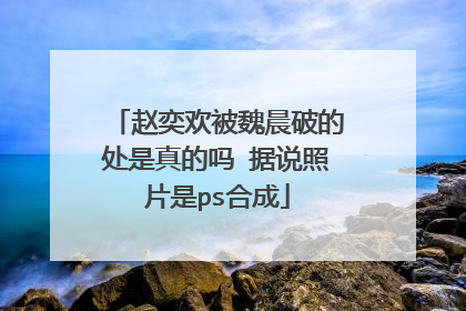 赵奕欢被魏晨破的处是真的吗 据说照片是ps合成