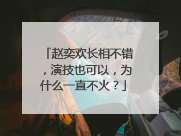 赵奕欢长相不错,演技也可以,为什么一直不火?