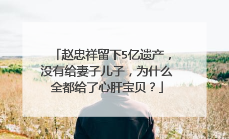 赵忠祥留下5亿遗产，没有给妻子儿子，为什么全都给了心肝宝贝？