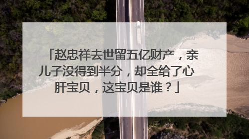 赵忠祥去世留五亿财产,亲儿子没得到半分,却全给了心肝宝贝,这宝贝是谁?