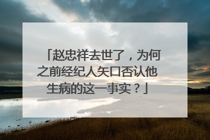 赵忠祥去世了,为何之前经纪人矢口否认他生病的这一事实?