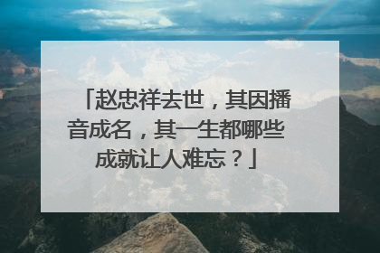 赵忠祥去世，其因播音成名，其一生都哪些成就让人难忘？