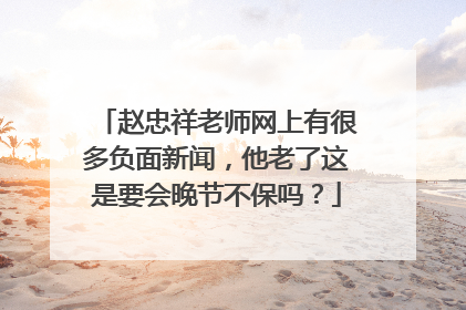 赵忠祥老师网上有很多负面新闻，他老了这是要会晚节不保吗？