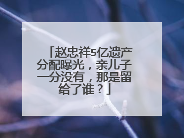 赵忠祥5亿遗产分配曝光,亲儿子一分没有,那是留给了谁?