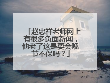 赵忠祥老师网上有很多负面新闻，他老了这是要会晚节不保吗？
