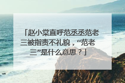 赵小棠直呼范丞丞范老三被指责不礼貌,“范老三”是什么意思?