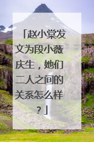赵小棠发文为段小薇庆生，她们二人之间的关系怎么样？