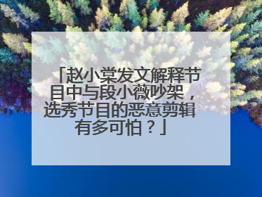 赵小棠发文解释节目中与段小薇吵架,选秀节目的恶意剪辑有多可怕?