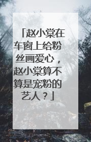 赵小棠在车窗上给粉丝画爱心，赵小棠算不算是宠粉的艺人？