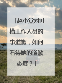 赵小棠对吐槽工作人员的事道歉，如何看待她的道歉态度？