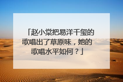 赵小棠把易洋千玺的歌唱出了草原味,她的歌唱水平如何?