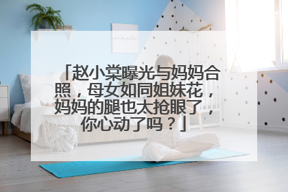 赵小棠曝光与妈妈合照，母女如同姐妹花，妈妈的腿也太抢眼了，你心动了吗？