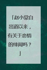 赵小棠自出道以来，有关于恋情的绯闻吗？