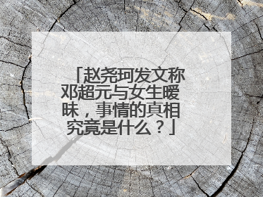 赵尧珂发文称邓超元与女生暧昧,事情的真相究竟是什么?