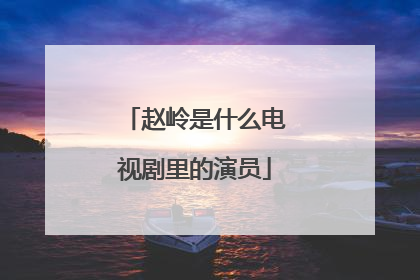 赵岭是什么电视剧里的演员