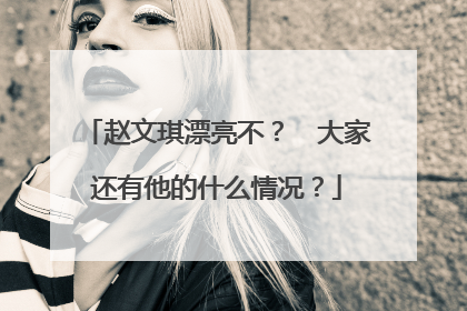 赵文琪漂亮不? 大家还有他的什么情况?